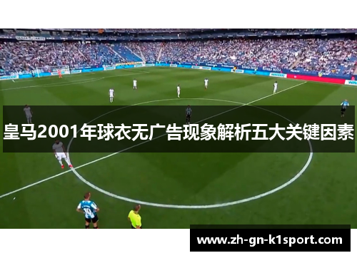 皇马2001年球衣无广告现象解析五大关键因素