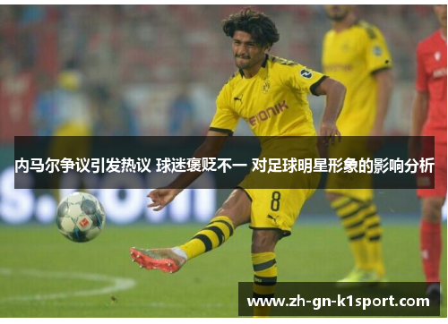 内马尔争议引发热议 球迷褒贬不一 对足球明星形象的影响分析