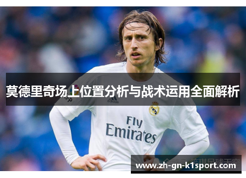 莫德里奇场上位置分析与战术运用全面解析