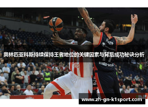 奥林匹亚科斯持续保持王者地位的关键因素与背后成功秘诀分析