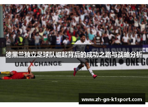 德黑兰独立足球队崛起背后的成功之路与战略分析