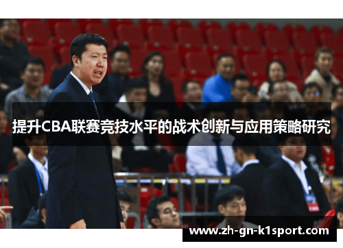 提升CBA联赛竞技水平的战术创新与应用策略研究 提升CBA联赛竞技水平的战术创新与应用策略研究