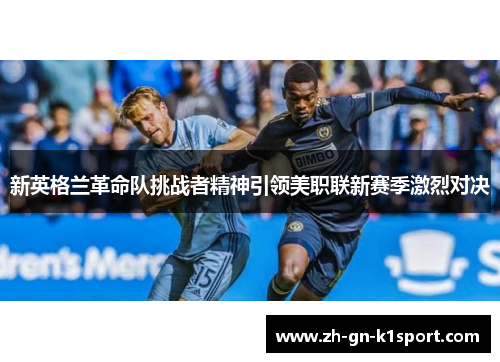 新英格兰革命队挑战者精神引领美职联新赛季激烈对决