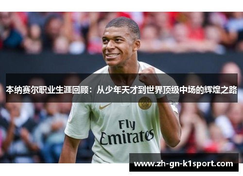 本纳赛尔职业生涯回顾:从少年天才到世界顶级中场的辉煌之路 本纳赛尔职业生涯回顾:从少年天才到世界顶级中场的辉煌之路