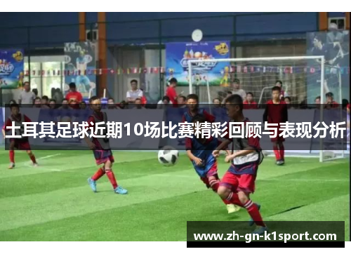 土耳其足球近期10场比赛精彩回顾与表现分析