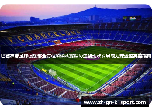 巴塞罗那足球俱乐部全方位解读从辉煌历史到现状发展成为球迷的完整指南