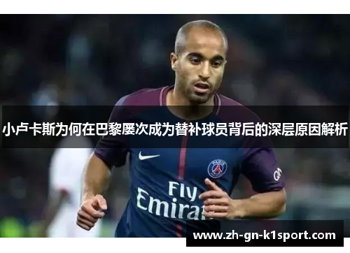 小卢卡斯为何在巴黎屡次成为替补球员背后的深层原因解析