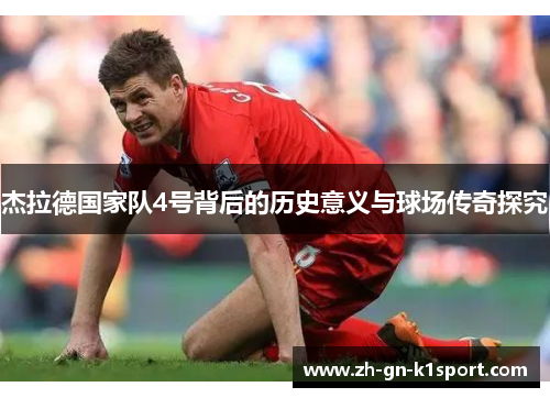 杰拉德国家队4号背后的历史意义与球场传奇探究