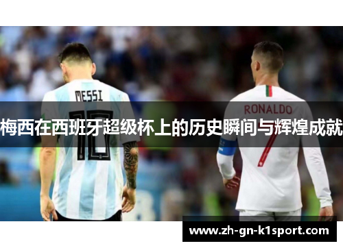 梅西在西班牙超级杯上的历史瞬间与辉煌成就