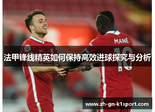 法甲锋线精英如何保持高效进球探究与分析 法甲锋线精英如何保持高效进球探究与分析
