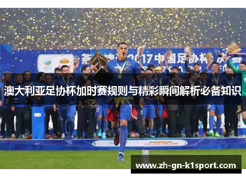 澳大利亚足协杯加时赛规则与精彩瞬间解析必备知识