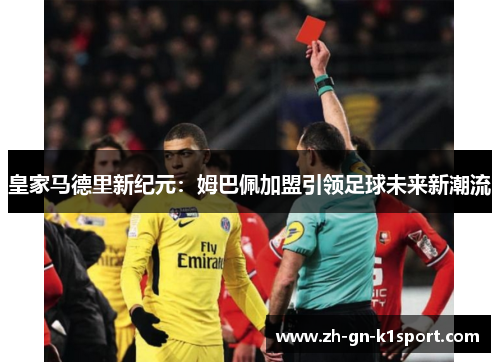 皇家马德里新纪元：姆巴佩加盟引领足球未来新潮流