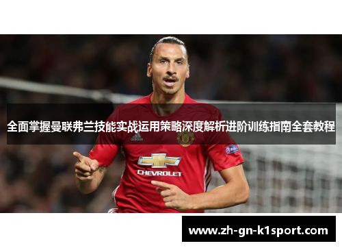 全面掌握曼联弗兰技能实战运用策略深度解析进阶训练指南全套教程