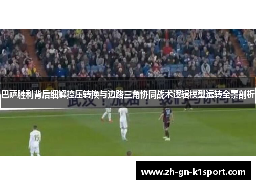 巴萨胜利背后细解控压转换与边路三角协同战术逻辑模型运转全景剖析
