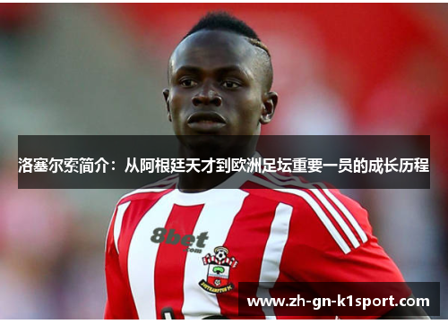 洛塞尔索简介：从阿根廷天才到欧洲足坛重要一员的成长历程