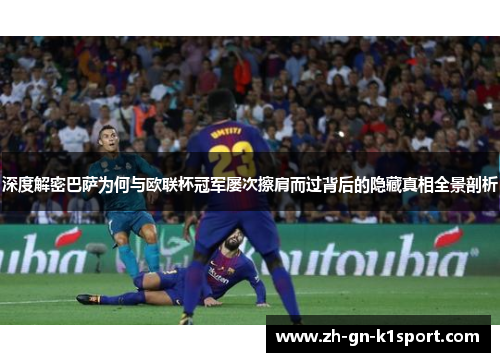 深度解密巴萨为何与欧联杯冠军屡次擦肩而过背后的隐藏真相全景剖析