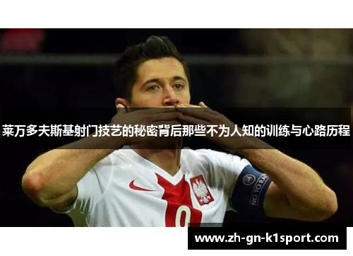 莱万多夫斯基射门技艺的秘密背后那些不为人知的训练与心路历程