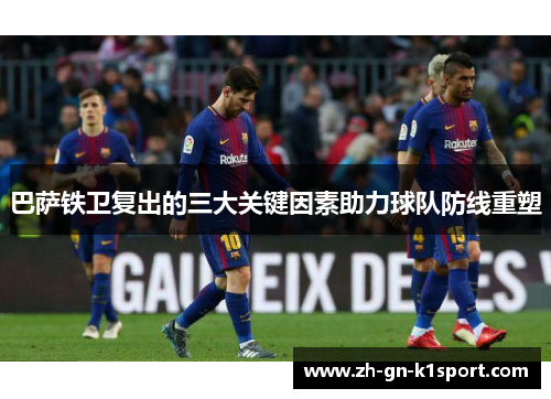 巴萨铁卫复出的三大关键因素助力球队防线重塑