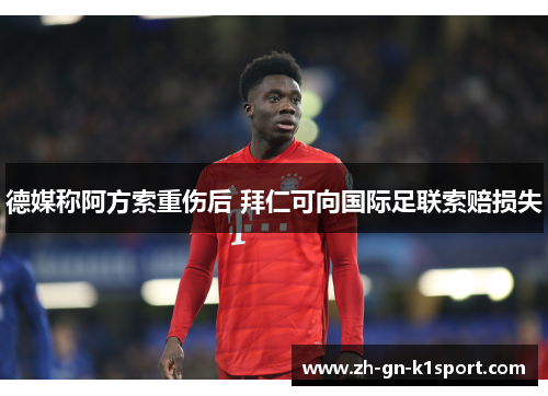 德媒称阿方索重伤后 拜仁可向国际足联索赔损失 德媒称阿方索重伤后 拜仁可向国际足联索赔损失