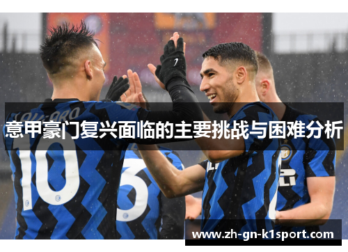 意甲豪门复兴面临的主要挑战与困难分析 意甲豪门复兴面临的主要挑战与困难分析
