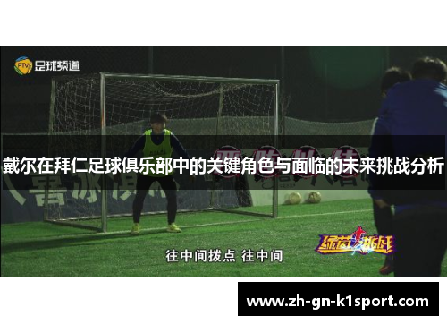 戴尔在拜仁足球俱乐部中的关键角色与面临的未来挑战分析 戴尔在拜仁足球俱乐部中的关键角色与面临的未来挑战分析