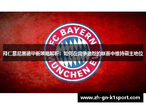 拜仁慕尼黑德甲新策略解析：如何在竞争激烈的联赛中维持霸主地位