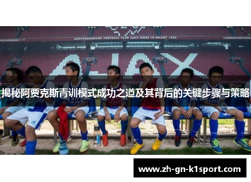 揭秘阿贾克斯青训模式成功之道及其背后的关键步骤与策略 揭秘阿贾克斯青训模式成功之道及其背后的关键步骤与策略