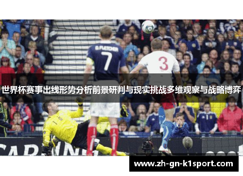 世界杯赛事出线形势分析前景研判与现实挑战多维观察与战略博弈
