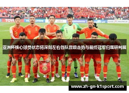 亚洲杯核心球员状态将深刻左右各队晋级走势与最终冠军归属研判展 亚洲杯核心球员状态将深刻左右各队晋级走势与最终冠军归属研判展