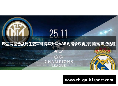 欧冠两回合战局生变策略博弈升级VAR判罚争议再度引爆成焦点话题