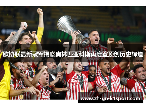 欧协联最新冠军揭晓奥林匹亚科斯再度登顶创历史辉煌