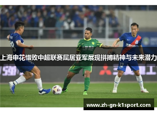 上海申花惜败中超联赛屈居亚军展现拼搏精神与未来潜力