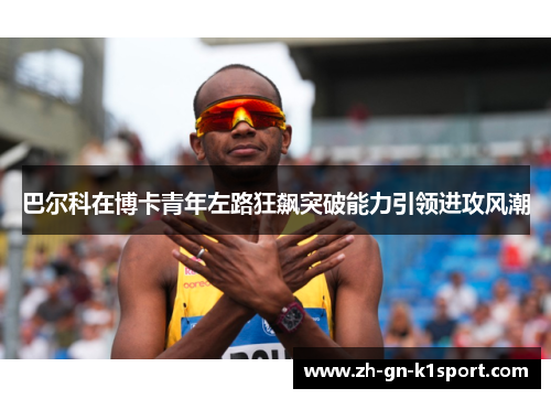 巴尔科在博卡青年左路狂飙突破能力引领进攻风潮