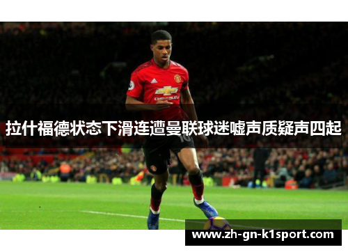 拉什福德状态下滑连遭曼联球迷嘘声质疑声四起