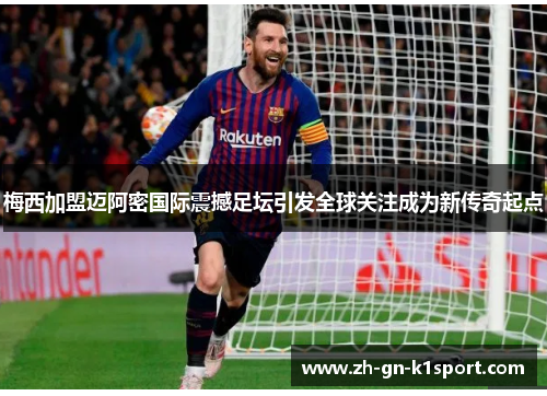 梅西加盟迈阿密国际震撼足坛引发全球关注成为新传奇起点 梅西加盟迈阿密国际震撼足坛引发全球关注成为新传奇起点