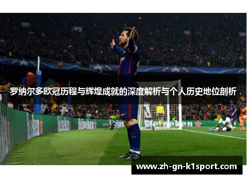 罗纳尔多欧冠历程与辉煌成就的深度解析与个人历史地位剖析