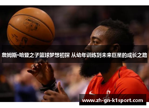 詹姆斯·哈登之子篮球梦想初探 从幼年训练到未来巨星的成长之路