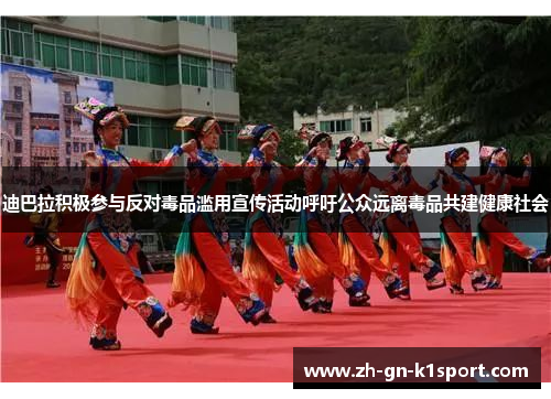 迪巴拉积极参与反对毒品滥用宣传活动呼吁公众远离毒品共建健康社会
