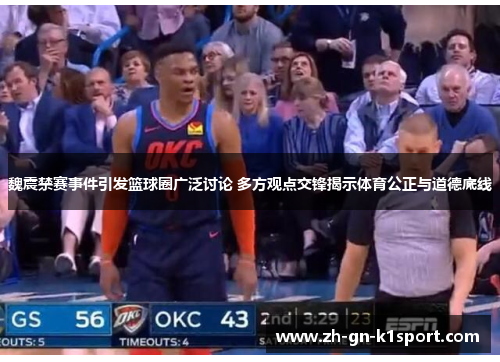 魏震禁赛事件引发篮球圈广泛讨论 多方观点交锋揭示体育公正与道德底线