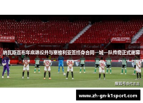 纳瓦斯宣布年底退役并与塞维利亚签终身合同一城一队传奇正式谢幕 纳瓦斯宣布年底退役并与塞维利亚签终身合同一城一队传奇正式谢幕